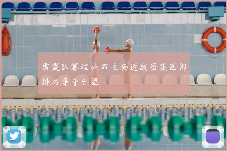 雷霆队赛程公布主场连战密集西部排名争夺升温
