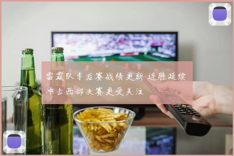 雷霆队季后赛战绩更新 连胜延续 冲击西部决赛更受关注