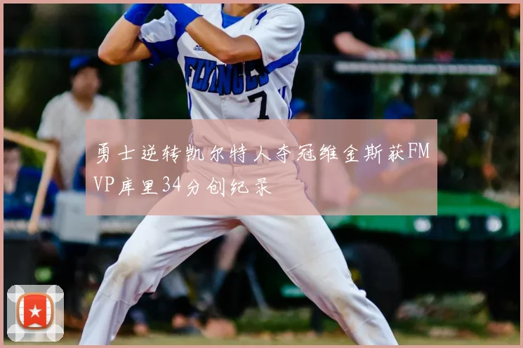 勇士逆转凯尔特人夺冠维金斯获FMVP库里34分创纪录