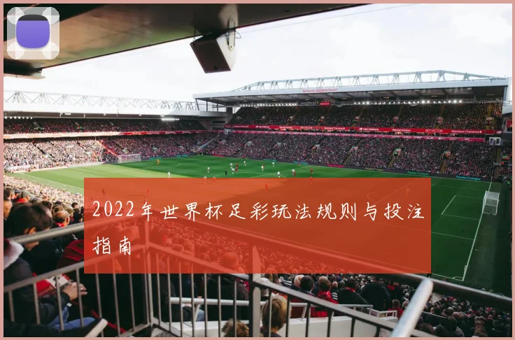 2022年世界杯足彩玩法规则与投注指南