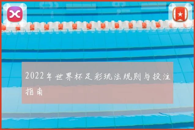 2022年世界杯足彩玩法规则与投注指南