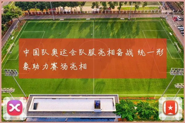 中国队奥运会队服亮相备战 统一形象助力赛场亮相