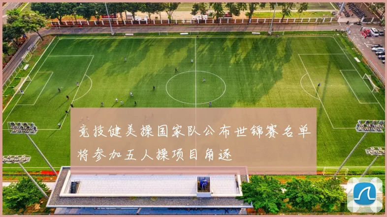 竞技健美操国家队公布世锦赛名单将参加五人操项目角逐