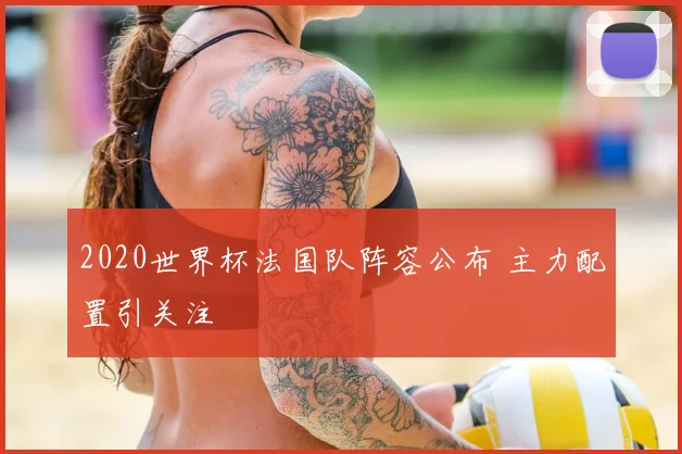 2020世界杯法国队阵容公布 主力配置引关注