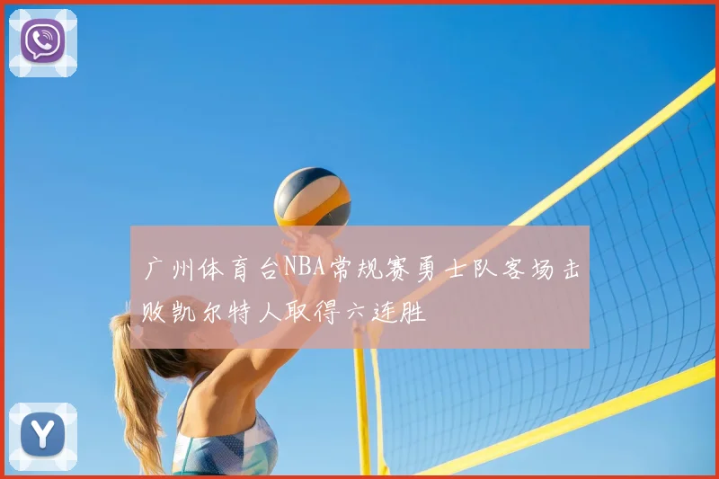 广州体育台NBA常规赛勇士队客场击败凯尔特人取得六连胜
