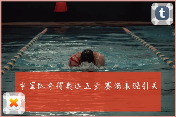 中国队夺得奥运五金 赛场表现引关注