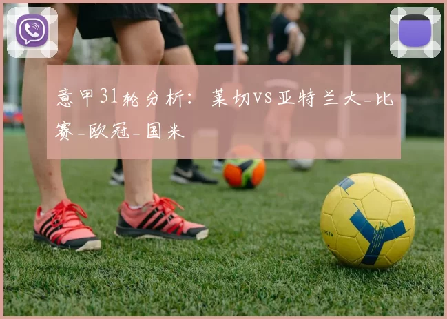 意甲31轮分析:莱切vs亚特兰大_比赛_欧冠_国米