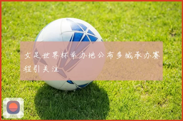 女足世界杯举办地公布多城承办赛程引关注