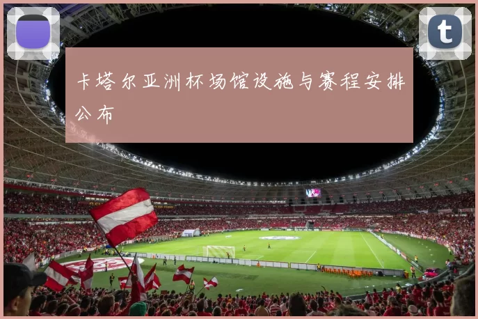 卡塔尔亚洲杯场馆设施与赛程安排公布