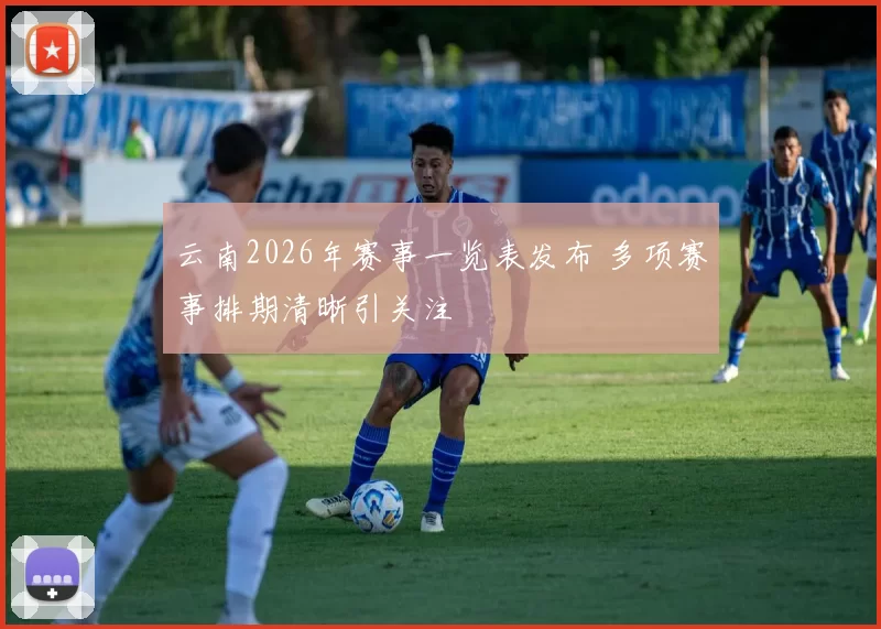 云南2026年赛事一览表发布 多项赛事排期清晰引关注