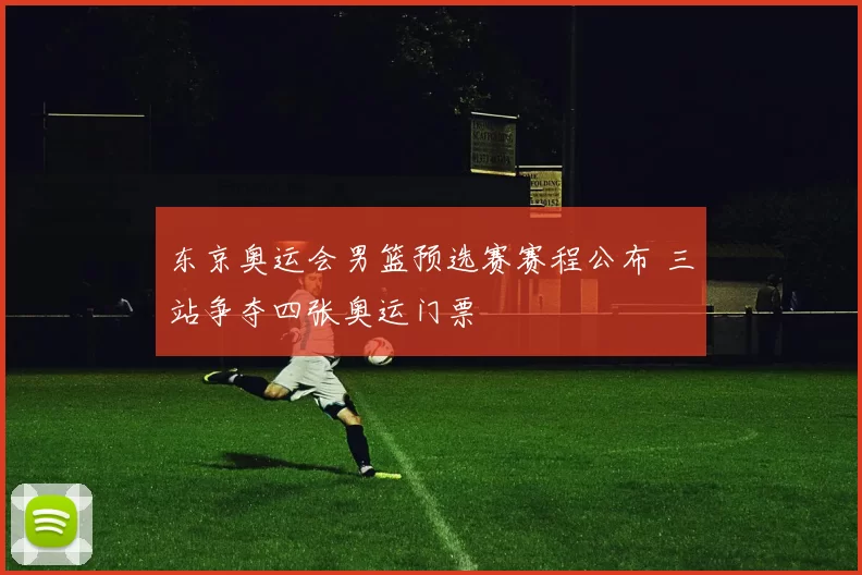 东京奥运会男篮预选赛赛程公布 三站争夺四张奥运门票