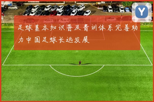 足球基本知识普及青训体系完善助力中国足球长远发展