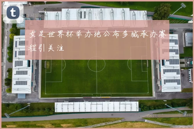 女足世界杯举办地公布多城承办赛程引关注