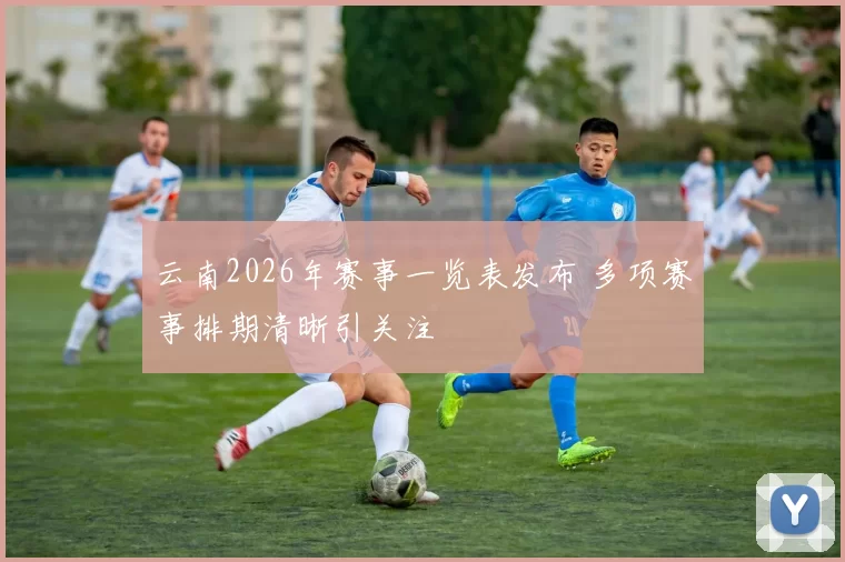 云南2026年赛事一览表发布 多项赛事排期清晰引关注