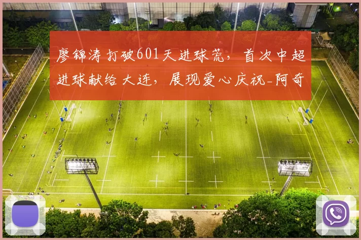 廖锦涛打破601天进球荒，首次中超进球献给大连，展现爱心庆祝_阿奇姆彭_比赛_冯劲