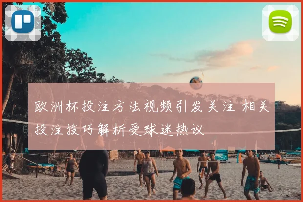 欧洲杯投注方法视频引发关注 相关投注技巧解析受球迷热议