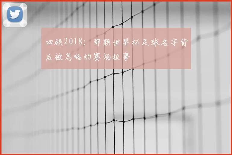 回顾2018:那颗世界杯足球名字背后被忽略的赛场故事