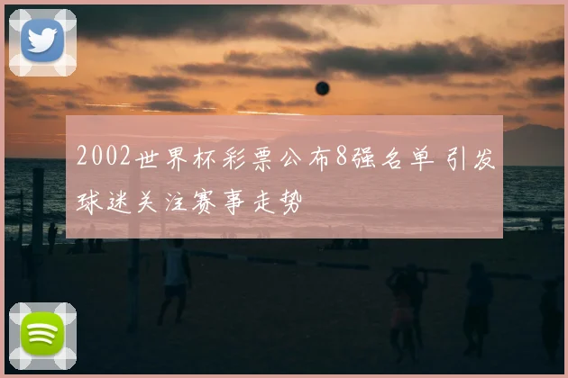 2002世界杯彩票公布8强名单 引发球迷关注赛事走势
