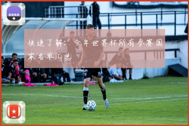 快速了解:今年世界杯所有参赛国家名单汇总