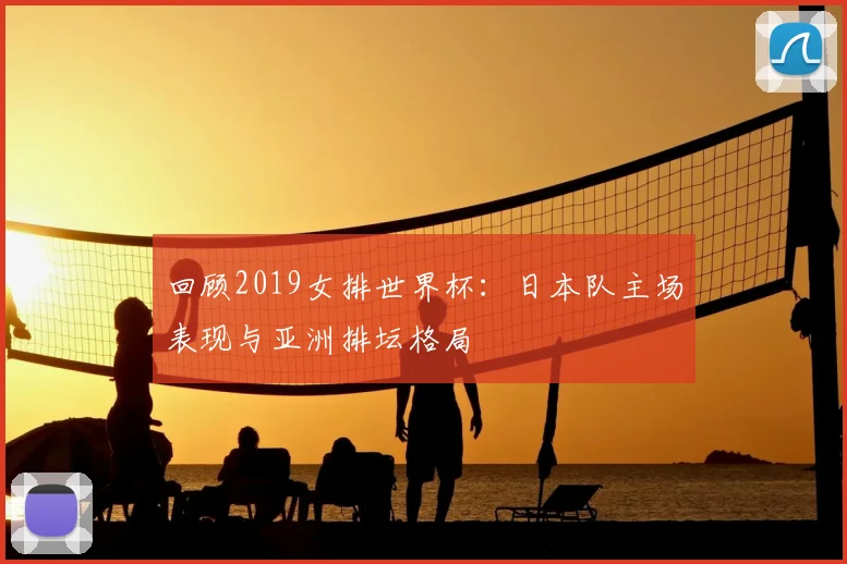 回顾2019女排世界杯：日本队主场表现与亚洲排坛格局