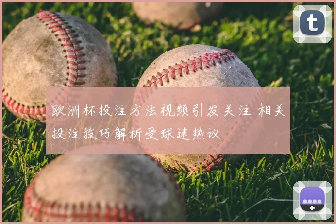 欧洲杯投注方法视频引发关注 相关投注技巧解析受球迷热议