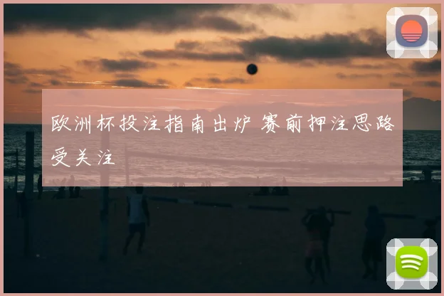 欧洲杯投注指南出炉 赛前押注思路受关注