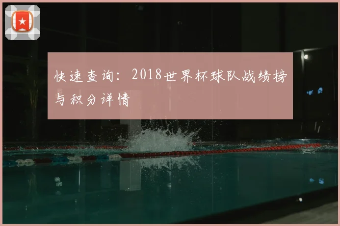 快速查询:2018世界杯球队战绩榜与积分详情