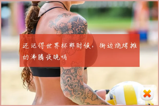 还记得世界杯那时候,街边烧烤摊的沸腾夜晚吗