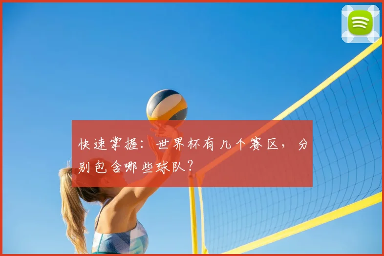 快速掌握:世界杯有几个赛区,分别包含哪些球队?