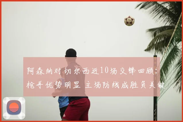 阿森纳对切尔西近10场交锋回顾：枪手优势明显 主场防线成胜负关键