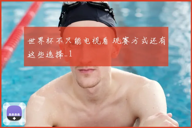 世界杯不只能电视看 观赛方式还有这些选择_1